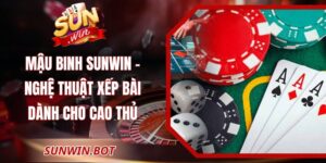 Mậu Binh Sunwin – Nghệ Thuật Xếp Bài Dành Cho Cao Thủ